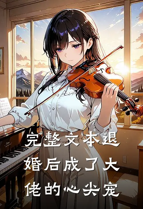 完整文本退婚后成了大佬的心尖宠