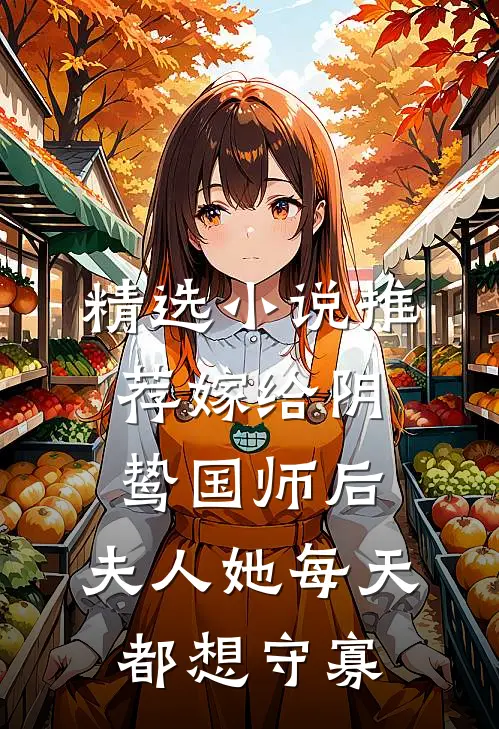 精选小说推荐嫁给阴鸷国师后，夫人她每天都想守寡