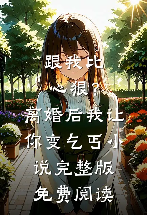 跟我比心狠？离婚后我让你变乞丐小说完整版免费阅读