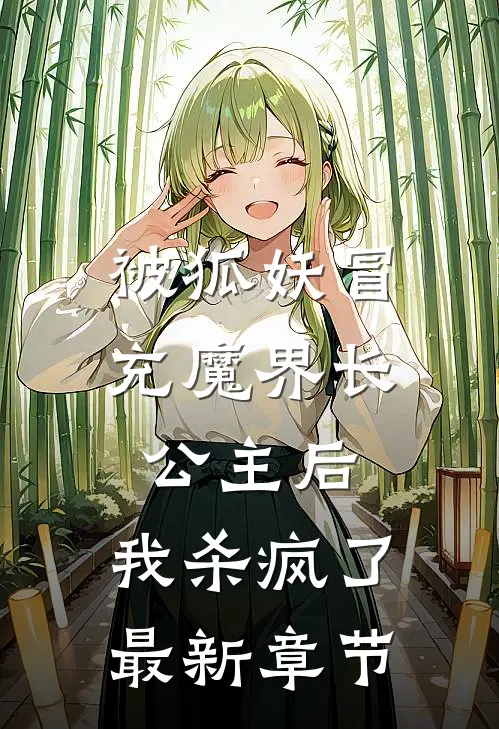 被狐妖冒充魔界长公主后，我杀疯了最新章节