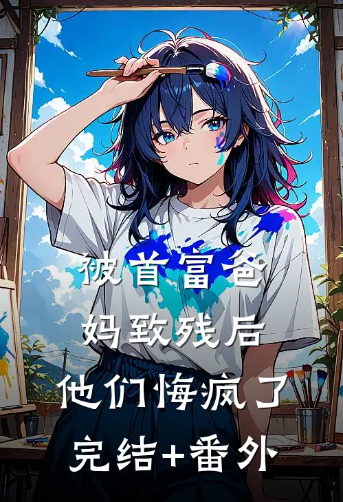 被首富爸妈致残后，他们悔疯了完结+番外