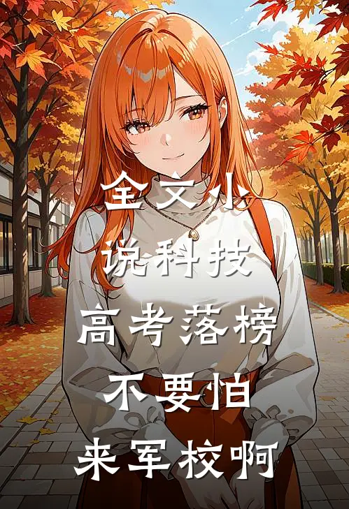 全文小说科技：高考落榜不要怕，来军校啊