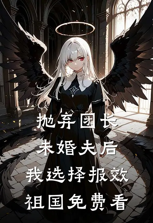 抛弃团长未婚夫后，我选择报效祖国免费看