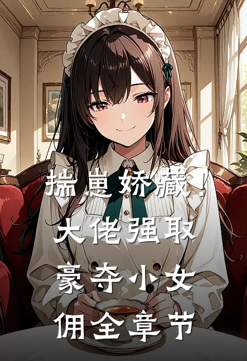 揣崽娇藏！大佬强取豪夺小女佣全章节