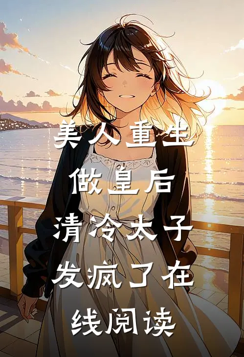 美人重生做皇后，清冷太子发疯了在线阅读