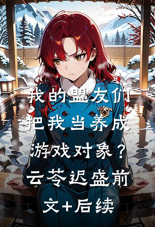 我的盟友们，把我当养成游戏对象？云苓迟盛前文+后续