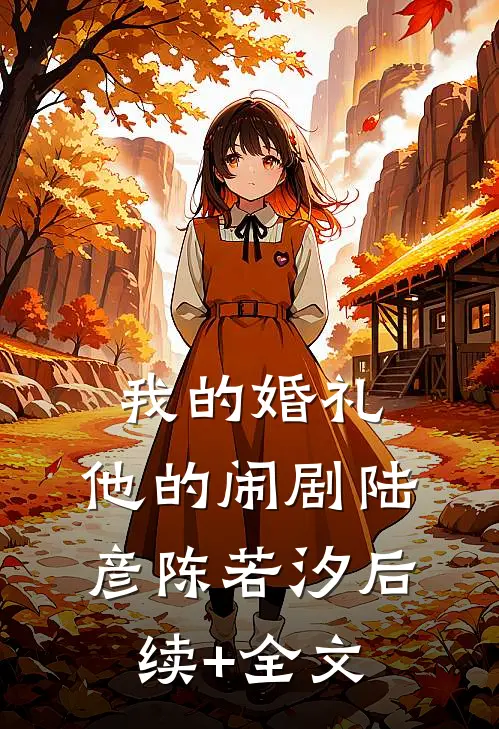 我的婚礼，他的闹剧陆彦陈若汐后续+全文