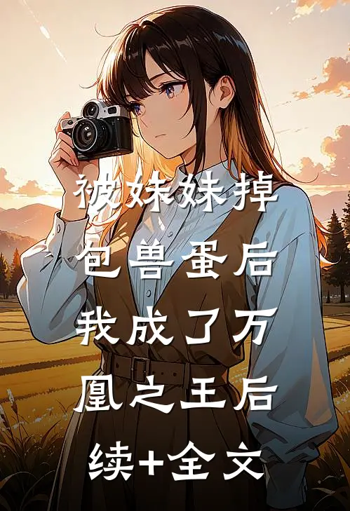 被妹妹掉包兽蛋后，我成了万凰之王后续+全文