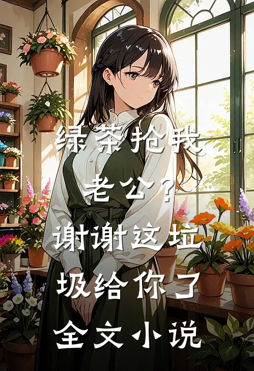 绿茶抢我老公？谢谢，这垃圾给你了全文小说