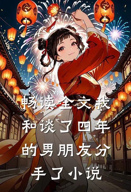畅读全文我和谈了四年的男朋友分手了小说