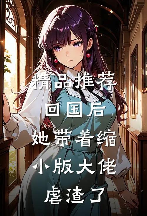 精品推荐回国后，她带着缩小版大佬虐渣了