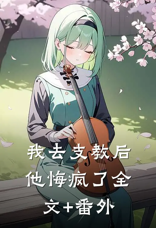 我去支教后，他悔疯了全文+番外
