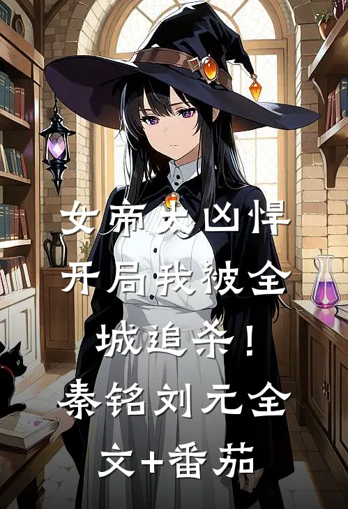 女帝太凶悍，开局我被全城追杀！秦铭刘元全文+番茄