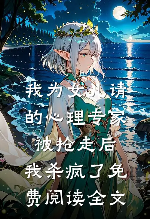 我为女儿请的心理专家被抢走后，我杀疯了免费阅读全文