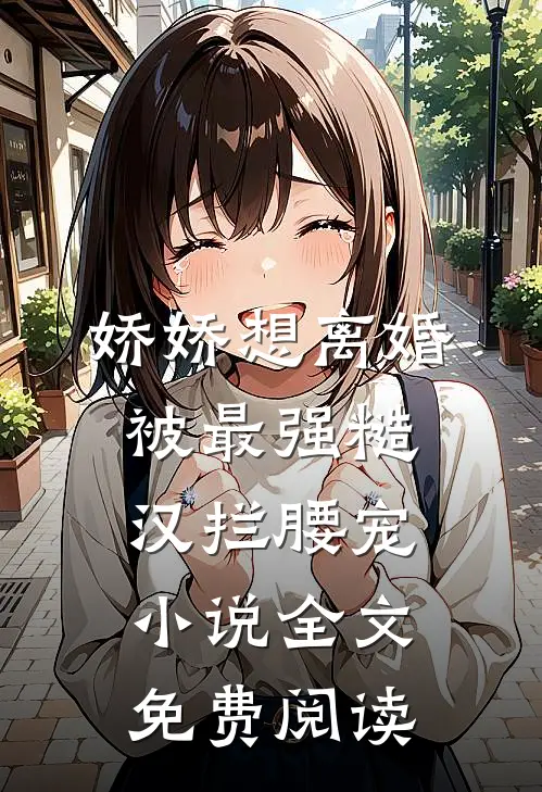 娇娇想离婚，被最强糙汉拦腰宠小说全文免费阅读