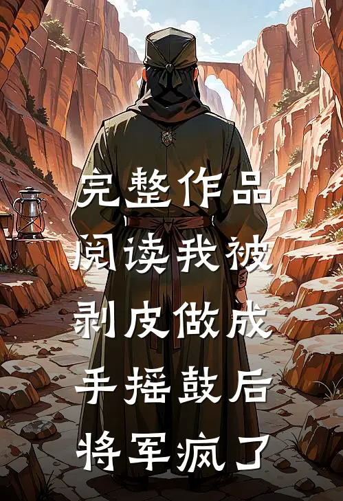 完整作品阅读我被剥皮做成手摇鼓后，将军疯了