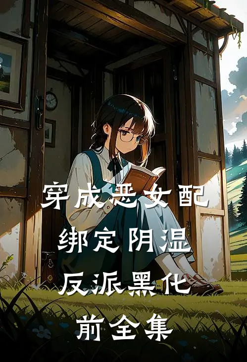 穿成恶女配，绑定阴湿反派黑化前全集