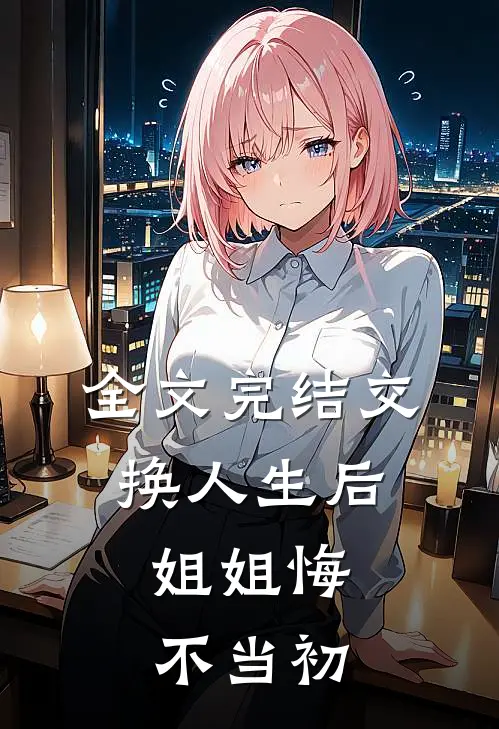 全文完结交换人生后，姐姐悔不当初