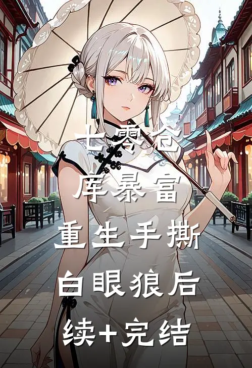 七零仓库暴富：重生手撕白眼狼后续+完结