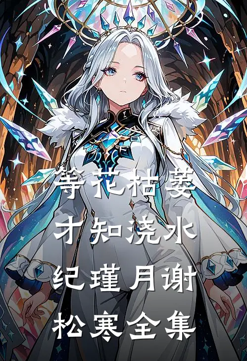 等花枯萎才知浇水纪瑾月谢松寒 全集