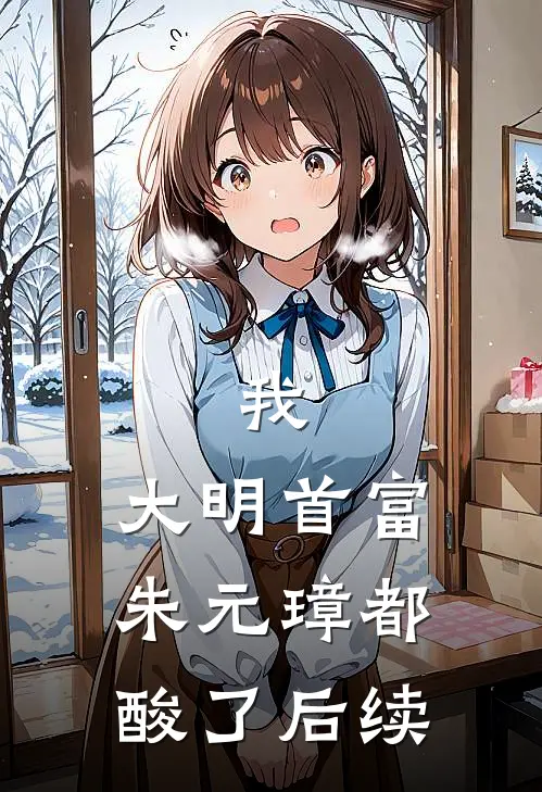 我，大明首富，朱元璋都酸了后续