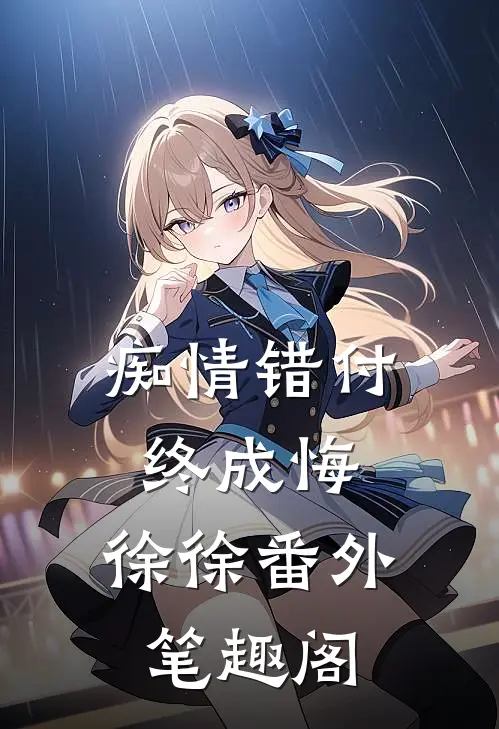 痴情错付终成悔：徐徐番外笔趣阁
