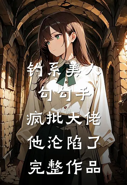钓系美人勾勾手，疯批大佬他沦陷了完整作品