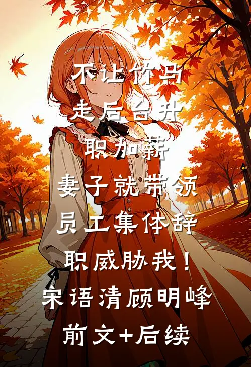 不让竹马走后台升职加薪，妻子就带领员工集体辞职威胁我！宋语清顾明峰前文+后续