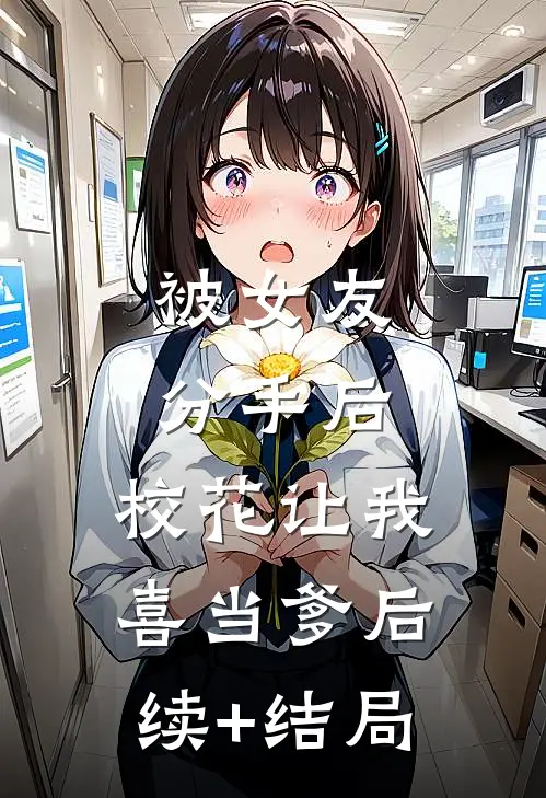 被女友分手后，校花让我喜当爹后续+结局