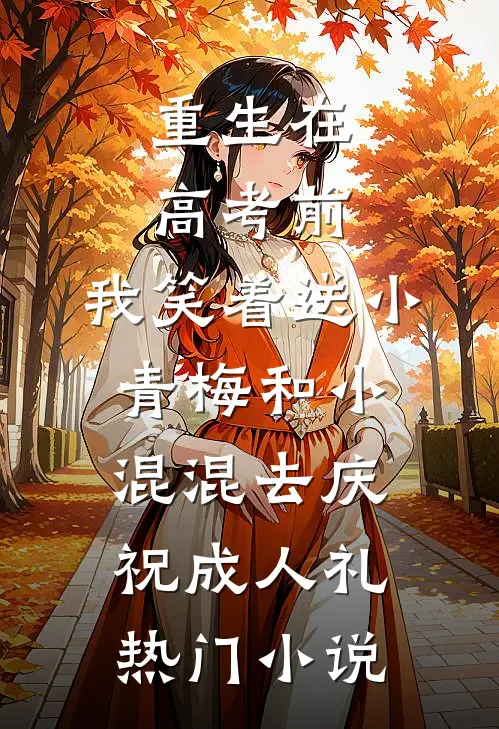 重生在高考前，我笑着送小青梅和小混混去庆祝成人礼热门小说