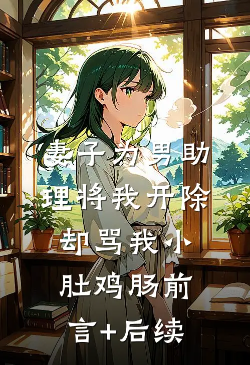 妻子为男助理将我开除，却骂我小肚鸡肠前言+后续