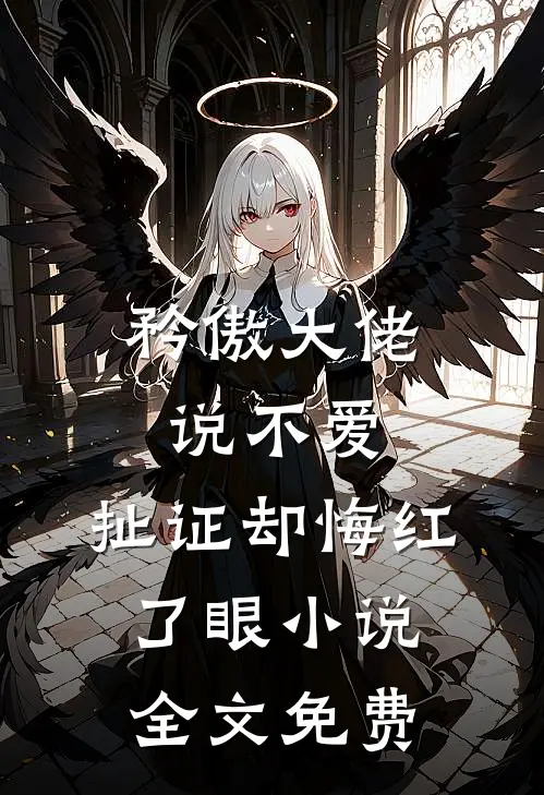 矜傲大佬说不爱，扯证却悔红了眼小说全文免费