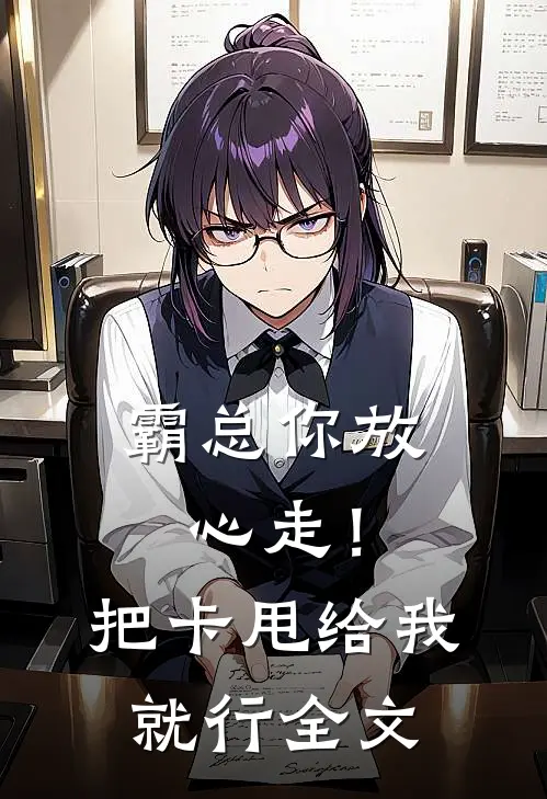 霸总你放心走！把卡甩给我就行全文