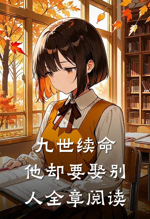 九世续命，他却要娶别人全章阅读