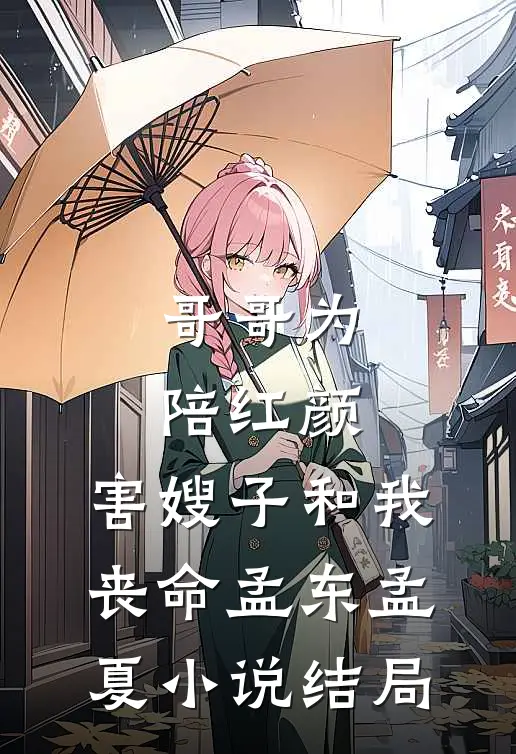 哥哥为陪红颜，害嫂子和我丧命孟东孟夏小说结局