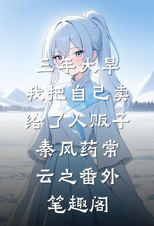 三年大旱，我把自己卖给了人贩子：秦凤药常云之番外笔趣阁