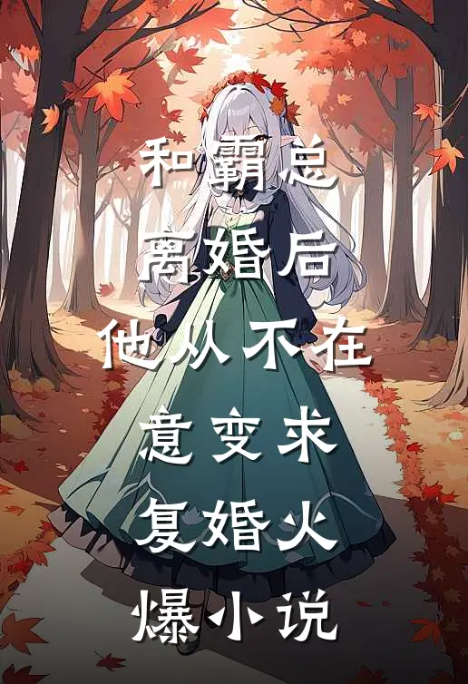 和霸总离婚后，他从不在意变求复婚火爆小说