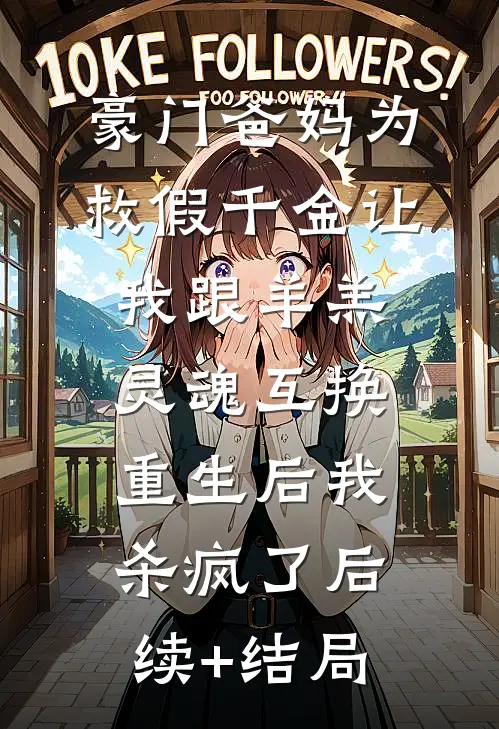 豪门爸妈为救假千金让我跟羊羔灵魂互换，重生后我杀疯了后续+结局