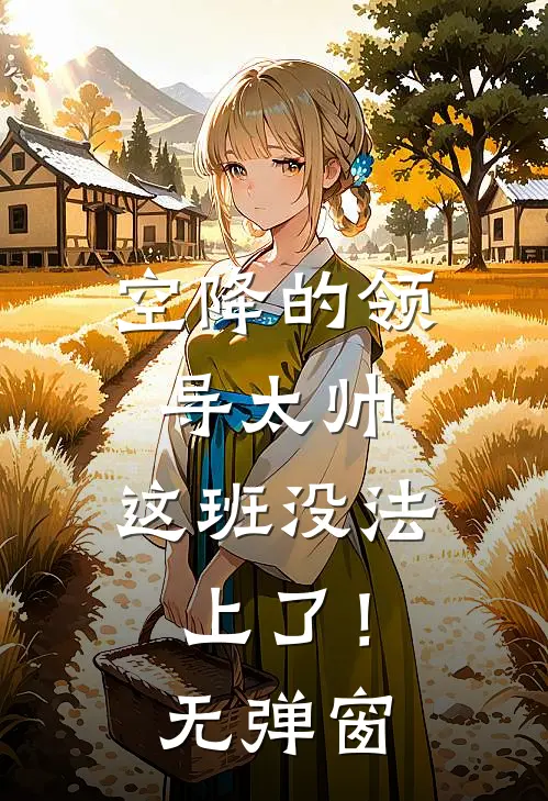空降的领导太帅，这班没法上了！无弹窗