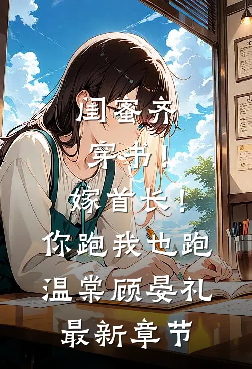 闺蜜齐穿书！嫁首长！你跑我也跑温棠顾晏礼最新章节