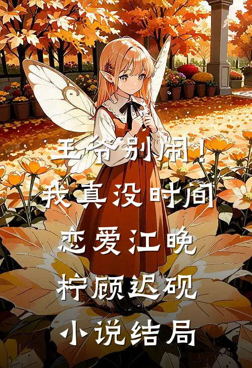 王爷别闹！我真没时间恋爱江晚柠顾迟砚小说结局