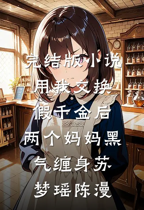 完结版小说用我交换假千金后，两个妈妈黑气缠身苏梦瑶陈漫