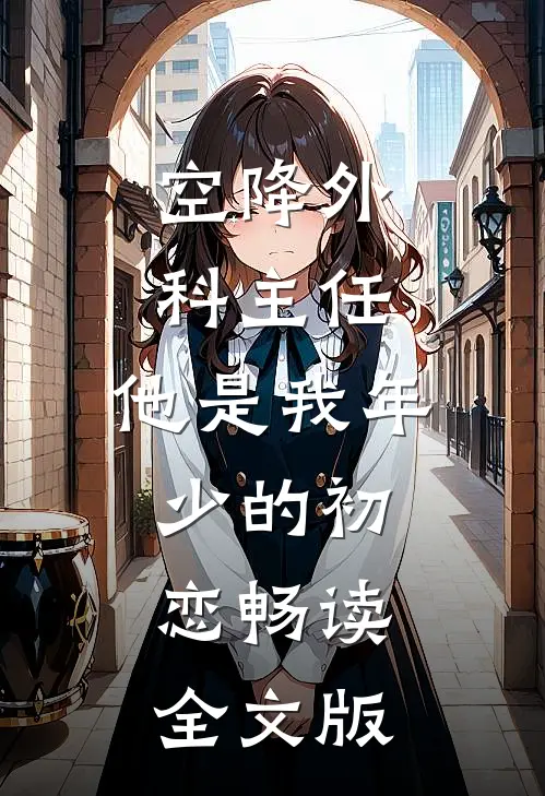 空降外科主任，他是我年少的初恋畅读全文版