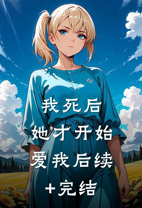 我死后，她才开始爱我后续+完结