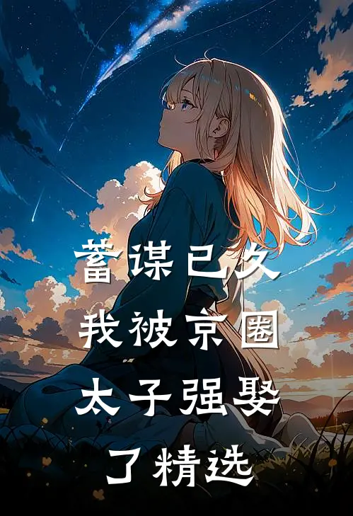 蓄谋已久，我被京圈太子强娶了精选