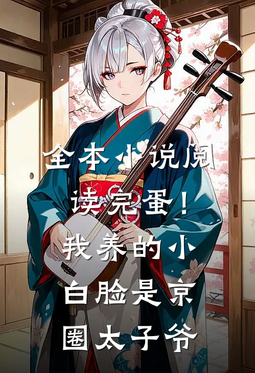 全本小说阅读完蛋！我养的小白脸是京圈太子爷
