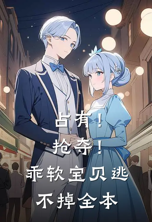占有！抢夺！乖软宝贝逃不掉全本