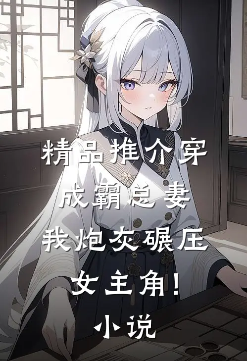 精品推介穿成霸总妻,我炮灰碾压女主角!小说