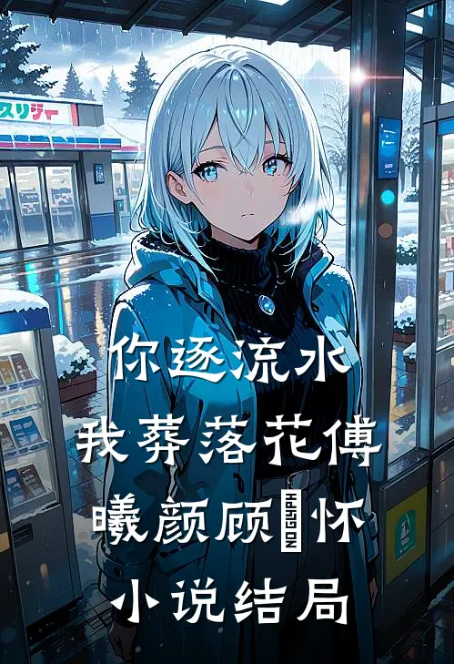 你逐流水，我葬落花傅曦颜顾璟怀小说结局