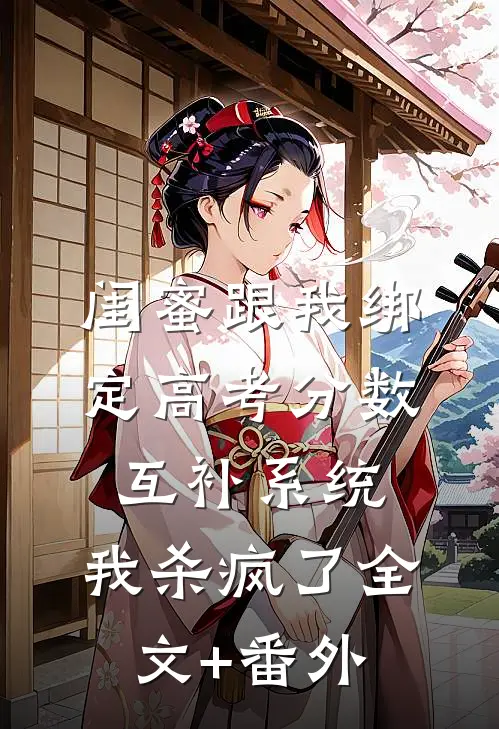 闺蜜跟我绑定高考分数互补系统，我杀疯了全文+番外